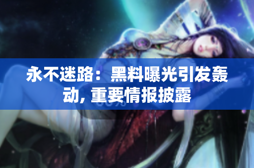永不迷路：黑料曝光引发轰动, 重要情报披露