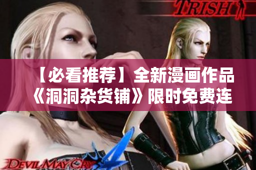【必看推荐】全新漫画作品《洞洞杂货铺》限时免费连载中，共享精彩故事！