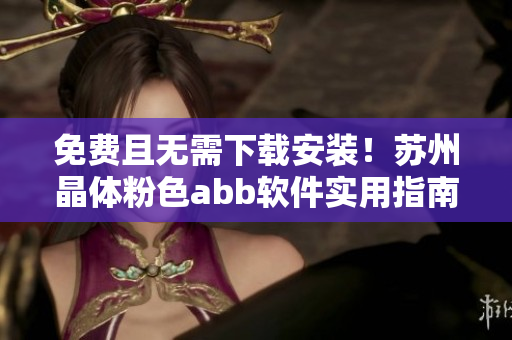 免费且无需下载安装！苏州晶体粉色abb软件实用指南