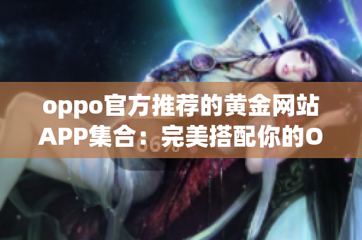 oppo官方推荐的黄金网站APP集合：完美搭配你的OPPO手机