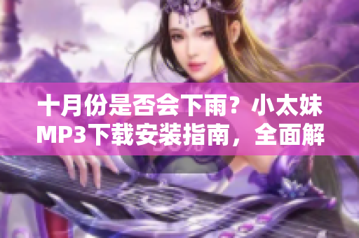十月份是否会下雨？小太妹MP3下载安装指南，全面解析免费资源，助你畅享音乐海洋