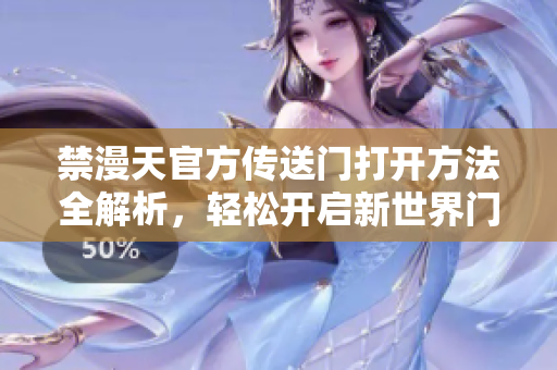 禁漫天官方传送门打开方法全解析，轻松开启新世界门户