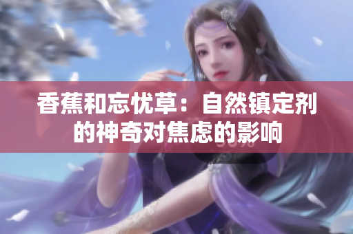 香蕉和忘忧草：自然镇定剂的神奇对焦虑的影响