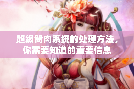 超级胬肉系统的处理方法，你需要知道的重要信息