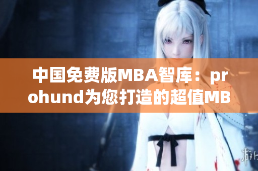 中国免费版MBA智库：prohund为您打造的超值MBA学习资源