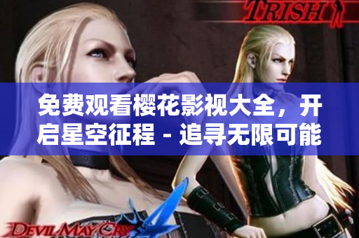免费观看樱花影视大全，开启星空征程 - 追寻无限可能