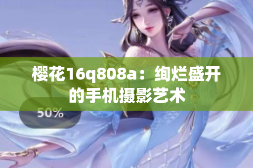 樱花16q808a：绚烂盛开的手机摄影艺术