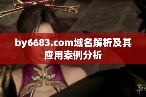 by6683.com域名解析及其应用案例分析