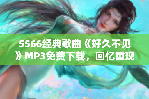 5566经典歌曲《好久不见》MP3免费下载，回忆重现！