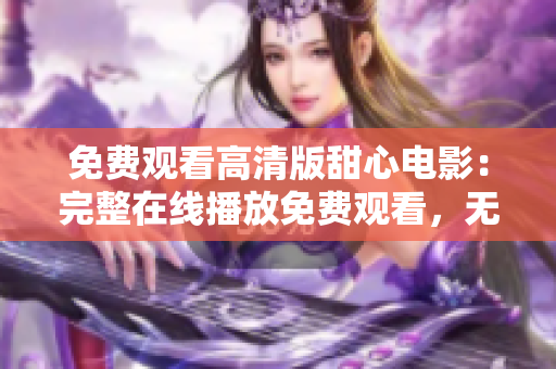 免费观看高清版甜心电影：完整在线播放免费观看，无需费用，高清画质，即刻观赏