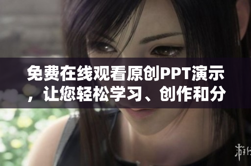 免费在线观看原创PPT演示，让您轻松学习、创作和分享