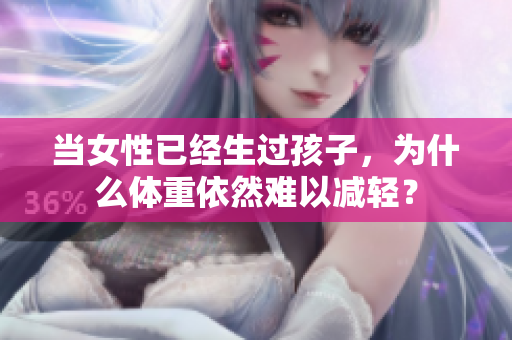 当女性已经生过孩子，为什么体重依然难以减轻？