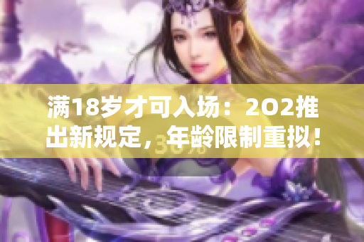 满18岁才可入场：2O2推出新规定，年龄限制重拟！