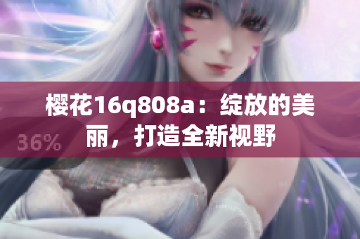 樱花16q808a：绽放的美丽，打造全新视野
