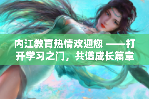 内江教育热情欢迎您 ——打开学习之门，共谱成长篇章