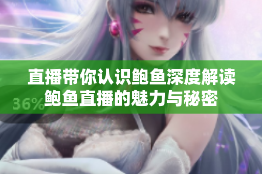 直播带你认识鲍鱼深度解读鲍鱼直播的魅力与秘密
