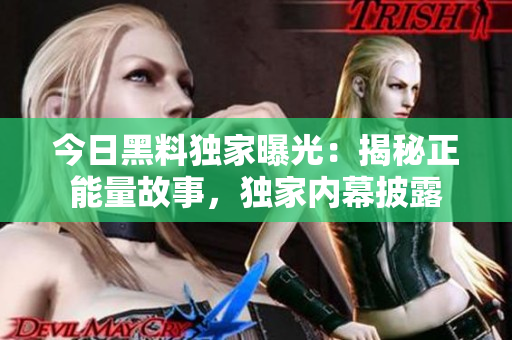 今日黑料独家曝光：揭秘正能量故事，独家内幕披露