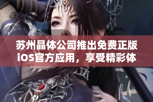 苏州晶体公司推出免费正版iOS官方应用，享受精彩体验