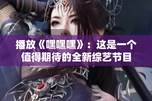 播放《嘿嘿嘿》：这是一个值得期待的全新综艺节目