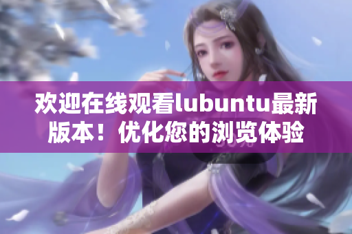 欢迎在线观看lubuntu最新版本！优化您的浏览体验