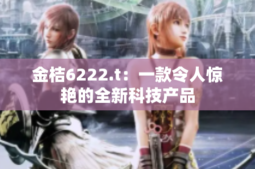 金桔6222.t：一款令人惊艳的全新科技产品