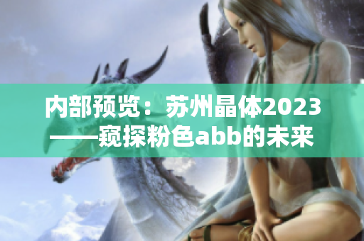 内部预览：苏州晶体2023——窥探粉色abb的未来