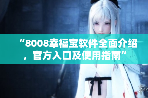 “8008幸福宝软件全面介绍，官方入口及使用指南”