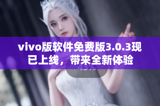 vivo版软件免费版3.0.3现已上线，带来全新体验
