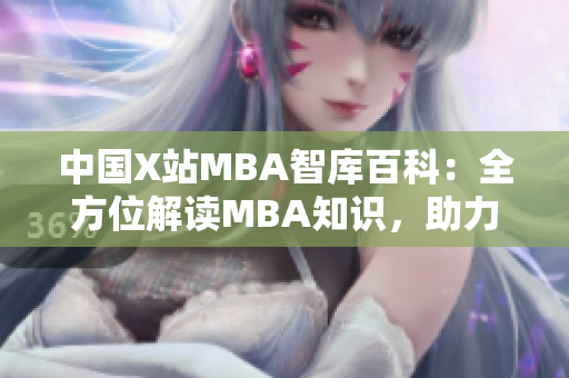 中国X站MBA智库百科：全方位解读MBA知识，助力职业发展