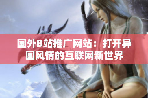 国外B站推广网站：打开异国风情的互联网新世界