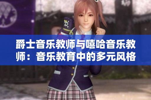 爵士音乐教师与嘻哈音乐教师：音乐教育中的多元风格教学