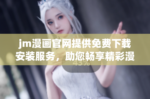jm漫画官网提供免费下载安装服务，助您畅享精彩漫画！