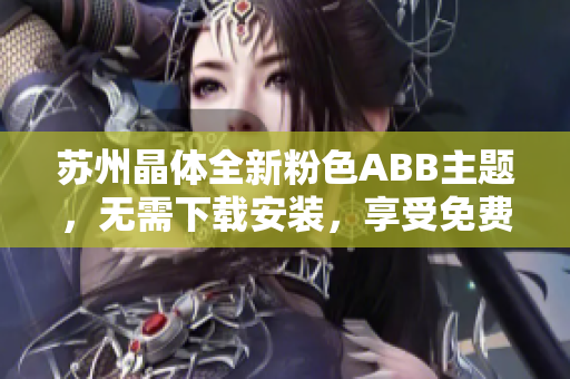 苏州晶体全新粉色ABB主题，无需下载安装，享受免费使用