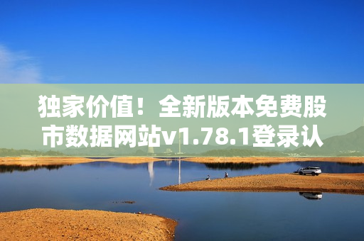 独家价值！全新版本免费股市数据网站v1.78.1登录认证解析