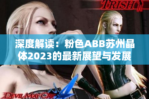 深度解读：粉色ABB苏州晶体2023的最新展望与发展趋势