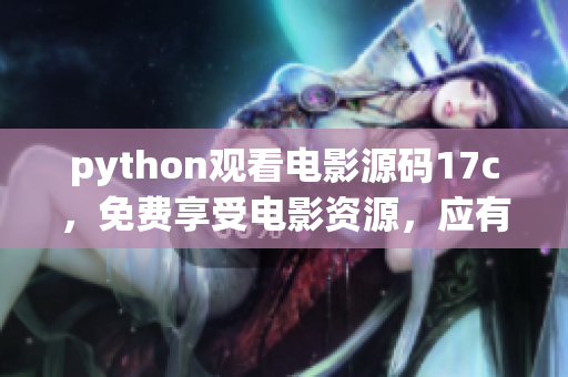 python观看电影源码17c，免费享受电影资源，应有尽有