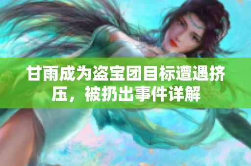 甘雨成为盗宝团目标遭遇挤压，被扔出事件详解