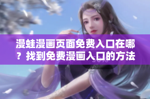 漫蛙漫画页面免费入口在哪？找到免费漫画入口的方法