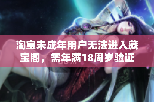 淘宝未成年用户无法进入藏宝阁，需年满18周岁验证
