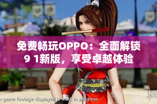 免费畅玩OPPO：全面解锁9 1新版，享受卓越体验