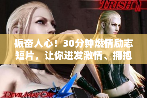 振奋人心！30分钟燃情励志短片，让你迸发激情、拥抱希望、敢于梦想。