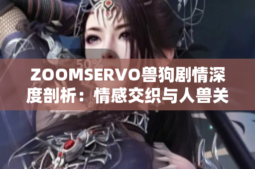 ZOOMSERVO兽狗剧情深度剖析：情感交织与人兽关系探究