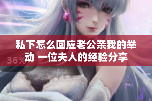 私下怎么回应老公亲我的举动 一位夫人的经验分享