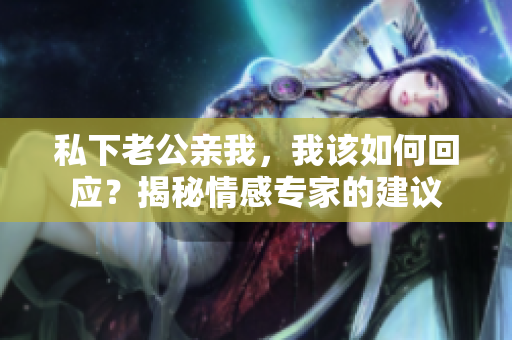 私下老公亲我，我该如何回应？揭秘情感专家的建议