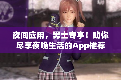 夜间应用，男士专享！助你尽享夜晚生活的App推荐