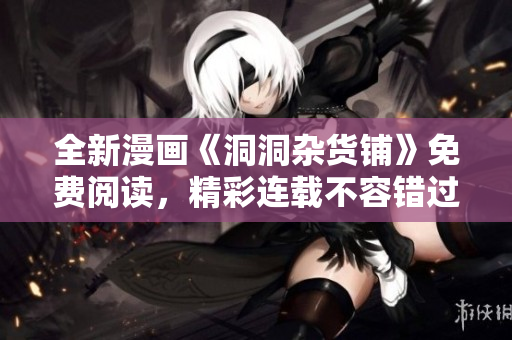 全新漫画《洞洞杂货铺》免费阅读，精彩连载不容错过