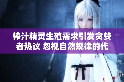 榨汁精灵生殖需求引发贪婪者热议 忽视自然规律的代价!