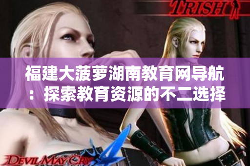 福建大菠萝湖南教育网导航：探索教育资源的不二选择
