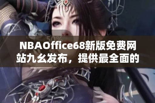 NBAOffice68新版免费网站九幺发布，提供最全面的篮球赛事资讯