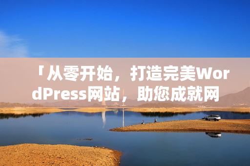 「从零开始，打造完美WordPress网站，助您成就网上梦想！」